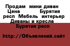 Продам  мини-диван › Цена ­ 4 000 - Бурятия респ. Мебель, интерьер » Диваны и кресла   . Бурятия респ.